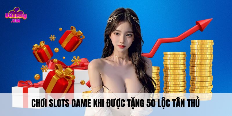 Chơi slots game khi được tặng 50 lộc tân thủ